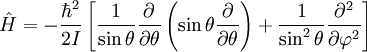\hat H =- \frac{\hbar^2}{2I} \left [ {1 \over \sin \theta} {\partial \over \partial \theta} \left ( \sin \theta {\partial \over \partial \theta} \right ) + {1 \over {\sin^2 \theta}} {\partial^2 \over \partial \varphi^2} \right]