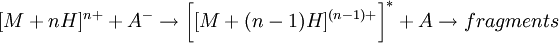 [M + nH]^{n+} + A^- \to \bigg[ [M + (n-1)H]^{(n-1)+} \bigg]^* + A \to fragments