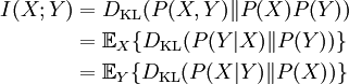 \begin{align}I(X;Y) & = D_{\mathrm{KL}}(P(X,Y) \| P(X)P(Y) ) \\ & = \mathbb{E}_X \{D_{\mathrm{KL}}(P(Y|X) \| P(Y) ) \} \\ & = \mathbb{E}_Y \{D_{\mathrm{KL}}(P(X|Y) \| P(X) ) \}\end{align}