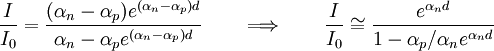 \frac{I}{I_0}=\frac{(\alpha_n-\alpha_p)e^{(\alpha_n-\alpha_p)d}}{\alpha_n-\alpha_p e^{(\alpha_n-\alpha_p)d}}  \qquad\Longrightarrow\qquad \frac{I}{I_0}\cong\frac{e^{\alpha_n d}}{1 - {\alpha_p/\alpha_n} e^{\alpha_n d}}