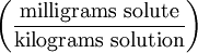 \left ( \frac{\mathrm{milligrams\ solute}}{\mathrm{kilograms\ solution}} \right )