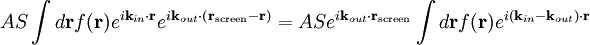 A S \int d\mathbf{r} f(\mathbf{r}) e^{i \mathbf{k}_{in} \cdot \mathbf{r}}  e^{i \mathbf{k}_{out} \cdot \left( \mathbf{r}_{\mathrm{screen}} - \mathbf{r} \right)} =  A S e^{i \mathbf{k}_{out} \cdot \mathbf{r}_{\mathrm{screen}}} \int d\mathbf{r} f(\mathbf{r}) e^{i \left( \mathbf{k}_{in} - \mathbf{k}_{out} \right) \cdot \mathbf{r}}