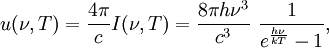 u(\nu,T)    =   {  4 \pi \over c }   I(\nu,T)  =   \frac{8\pi h\nu^3 }{c^3}~\frac{1}{e^{\frac{h\nu}{kT}}-1},