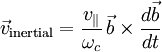 \vec{v}_{\rm inertial} = \frac{v_\|}{\omega_c}\, \vec{b}\times\frac{d\vec{b}}{dt}