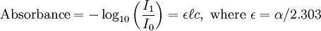 \mbox{Absorbance} = - \log_{10}\left( \frac{I_1}{I_0} \right) = \epsilon\ell c ,\mbox{ where }\epsilon = \alpha / 2.303