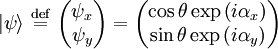 |\psi\rangle  \ \stackrel{\mathrm{def}}{=}\  \begin{pmatrix} \psi_x  \\ \psi_y   \end{pmatrix} =   \begin{pmatrix} \cos\theta \exp \left ( i \alpha_x \right )   \\ \sin\theta \exp \left ( i \alpha_y \right )   \end{pmatrix}