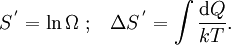 {S^{\,'} = \ln \Omega} \; ; \; \; \; \Delta S^{\,'} = \int \frac{\mathrm{d}Q}{kT}.