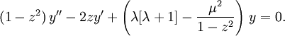 (1-z^2)\,y'' -2zy' + \left(\lambda[\lambda+1] - \frac{\mu^2}{1-z^2}\right)\,y = 0.\,