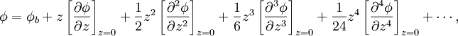 \phi =      \phi_b      +              z   \left[ \frac{\partial   \phi}{\partial z  } \right]_{z=0}      + \frac{1}{2}  z^2 \left[ \frac{\partial^2 \phi}{\partial z^2} \right]_{z=0}      + \frac{1}{6}  z^3 \left[ \frac{\partial^3 \phi}{\partial z^3} \right]_{z=0}     + \frac{1}{24} z^4 \left[ \frac{\partial^4 \phi}{\partial z^4} \right]_{z=0}     + \cdots,