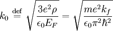 k_0 \ \stackrel{\mathrm{def}}{=}\  \sqrt{\frac{3e^2\rho}{\epsilon_0 E_F}} = \sqrt{\frac{m e^{2} k_{f}}{\epsilon _{0} \pi ^{2} \hbar ^{2}}}
