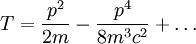 T=\frac{p^{2}}{2m}-\frac{p^{4}}{8m^{3}c^{2}}+\dots