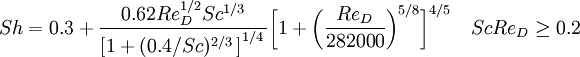 Sh = 0.3 + \frac{0.62Re_D^{1/2}Sc^{1/3}}{\left[1 + (0.4/Sc)^{2/3} \, \right]^{1/4} \,}\bigg[1 + \bigg(\frac{Re_D}{282000} \bigg)^{5/8}\bigg]^{4/5} \quad ScRe_D \ge 0.2