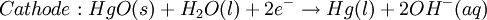 Cathode: HgO(s) + H_{2}O(l) + 2e^{-}\rightarrow Hg(l) + 2OH^{-} (aq)\,