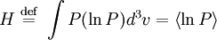 \displaystyle     H     \ \stackrel{\mathrm{def}}{=}\      \int { P ({\ln P}) d^3 v}     = \left\langle { \ln P } \right\rangle