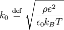 k_0 \ \stackrel{\mathrm{def}}{=}\  \sqrt{\frac{\rho e^2}{\epsilon_0 k_B T}}