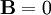 \mathbf{B} = 0