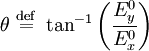 \theta \ \stackrel{\mathrm{def}}{=}\  \tan^{-1} \left ( { E_y^0 \over E_x^0 } \right )