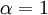 \left.\alpha = 1\right.