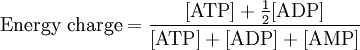 \mbox{Energy charge} = \frac{[\mbox{ATP}] + \frac{1}{2} [\mbox{ADP}]} {[\mbox{ATP}] + [\mbox{ADP}] + [\mbox{AMP}]}