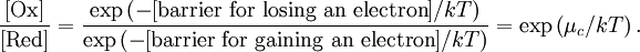 \frac{[\mathrm{Ox}]}{[\mathrm{Red}]} = \frac{\exp \left(-[\mbox{barrier for losing an electron}]/kT\right)} {\exp \left(-[\mbox{barrier for gaining an electron}]/kT\right)} = \exp \left(\mu_c / kT \right).