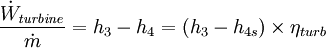 \frac{\dot{W}_{\mathit{turbine}}} {\dot{m}} = h_3 - h_4 = (h_3 - h_{4s}) \times {\eta_{turb}}