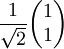 \frac{1}{\sqrt2} \begin{pmatrix} 1 \\ 1 \end{pmatrix}