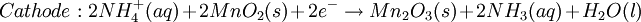 Cathode: 2NH^{+}_{4}(aq)+ 2MnO_{2}(s) + 2e^{-}\rightarrow Mn_{2}O_{3}(s) + 2NH_{3} (aq) + H_{2}O (l)\,