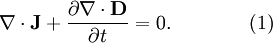 \nabla \cdot \mathbf{J} + {\partial \nabla \cdot \mathbf{D} \over \partial t} = 0. \qquad \qquad (1)