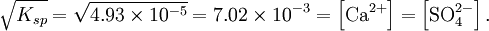 \sqrt{ K_{sp}}=\sqrt{4.93\times10^{-5}}=7.02\times10^{-3}=\left[\mbox{Ca}^{2+}\right]=\left[\mbox{SO}_4^{2-}\right].\,