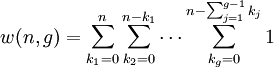 \displaystyle     w(n,g)     =    \sum_{k_1=0}^{n}    \sum_{k_2=0}^{n-k_1}    \cdots    \sum_{k_g=0}^{n-\sum_{j=1}^{g-1} k_j}    1