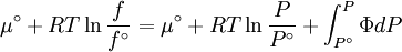 \mu ^\circ  + RT\ln \frac{f} {{f^\circ }} = \mu ^\circ  + RT\ln \frac{P} {{P^\circ }} + \int_{P^\circ }^P {\Phi dP}