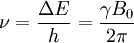 \nu = \frac{\Delta E}{h}= \frac{\gamma B_0}{2\pi}