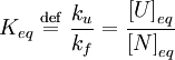 K_{eq} \ \stackrel{\mathrm{def}}{=}\  \frac{k_{u}}{k_{f}} = \frac{\left[ U \right]_{eq}}{\left[ N \right]_{eq}}