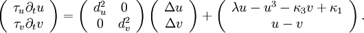 \left( \begin{array}{c} \tau_u \partial_t u\\\tau_v \partial_t v \end{array} \right) = \left(\begin{array}{cc} d_u^2 &0\\0&d_v^2 \end{array}\right) \left( \begin{array}{c} \Delta u\\ \Delta v \end{array} \right) + \left(\begin{array}{c} \lambda u -u^3 - \kappa_3 v +\kappa_1\\u-v \end{array}\right) .