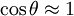 \cos \theta \approx 1