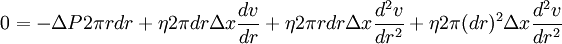 0 = - \Delta P2 \pi rdr + \eta 2 \pi dr \Delta x \frac{dv}{dr} + \eta 2 \pi r dr \Delta x \frac{d^2 v}{dr^2} + \eta 2 \pi (dr)^2 \Delta x \frac{d^2 v}{dr^2}