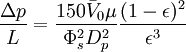 \frac{\Delta p}{L} = \frac{150 \bar V_0 \mu}{\Phi_s^2 D_p^2}\frac{(1-\epsilon)^2}{\epsilon^3}