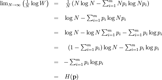\begin{matrix}\lim_{N \to \infty}\left(\frac{1}{N}\log W\right)  &=& \frac{1}{N}\left( N\log N - \sum_{i=1}^m Np_i\log Np_i \right)\qquad\qquad\qquad\qquad \\  \\  \  &=& \log N - \sum_{i=1}^m p_i\log Np_i \qquad\qquad\qquad\qquad\qquad\qquad \\  \\  \  &=& \log N - \log N \sum_{i=1}^m p_i - \sum_{i=1}^m p_i\log p_i \qquad\qquad\qquad \\  \\  \  &=& \left(1 - \sum_{i=1}^m p_i \right)\log N - \sum_{i=1}^m p_i\log p_i \qquad\qquad\qquad \\  \\  \  &=& - \sum_{i=1}^m p_i\log p_i  \qquad\qquad\qquad\qquad\qquad\qquad\qquad\qquad \\  \\  \  &=& H(\mathbf{p}) \qquad\qquad\qquad\qquad\qquad\qquad\qquad\qquad\qquad\qquad \end{matrix}