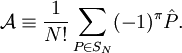 \mathcal{A} \equiv \frac{1}{N!} \sum_{P \in S_N} (-1)^\pi \hat{P} .