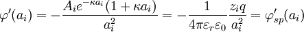 \varphi'(a_i) = -\frac{A_i e^{-\kappa a_i} (1 + \kappa a_i)}{a_i^2} = - {1 \over 4 \pi \varepsilon_r \varepsilon_0}{z_i q \over a_i^2} = \varphi_{sp}'(a_i)