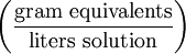 \left ( \frac{\mathrm{gram\ equivalents}}{\mathrm{liters\ solution}} \right )