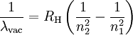 \frac{1}{\lambda_{\mathrm{vac}}} = R_{\mathrm{H}} \left(\frac{1}{n_2^2}-\frac{1}{n_1^2}\right)