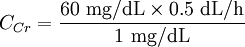 C_{Cr} = \frac { 60 \ \mbox{mg/dL} \times 0.5 \ \mbox{dL/h} }{ 1 \ \mbox{mg/dL} }