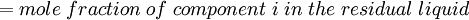 = mole\; fraction\; of\; component\; i\; in\; the\; residual\; liquid