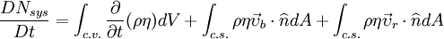 \frac{DN_{sys}}{Dt} = \int_{c.v.}^{} \frac{\partial}{\partial t} (\rho \eta) dV + \int_{c.s.}^{} \rho \eta \vec\upsilon_b\cdot \widehat{n} dA+\int_{c.s.}^{} \rho \eta \vec\upsilon_r\cdot \widehat{n} dA