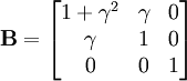 \mathbf{B}=\begin{bmatrix} 1+\gamma^2 & \gamma & 0 \\ \gamma & 1 & 0 \\  0 & 0 & 1 \end{bmatrix}