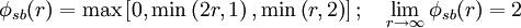 \phi_{sb} (r) = \max \left[ 0, \min \left( 2 r , 1 \right), \min \left( r, 2 \right) \right]  ; \quad \lim_{r \rightarrow \infty}\phi_{sb} (r) = 2