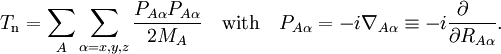 T_\mathrm{n} = \sum_{A} \sum_{\alpha=x,y,z} \frac{P_{A\alpha} P_{A\alpha}}{2M_A}  \quad\mathrm{with}\quad  P_{A\alpha} = -i \nabla_{A\alpha} \equiv -i \frac{\partial\quad}{\partial R_{A\alpha}}.