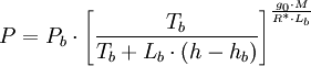{P}=P_b \cdot \left[\frac{T_b}{T_b + L_b\cdot(h-h_b)}\right]^\frac{g_0 \cdot M}{R^* \cdot L_b}