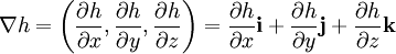 \nabla h = \left( {\frac{\partial h}{\partial x}}, {\frac{\partial h}{\partial y}}, {\frac{\partial h}{\partial z}} \right) =  {\frac{\partial h}{\partial x}}\mathbf{i} +  {\frac{\partial h}{\partial y}}\mathbf{j} +  {\frac{\partial h}{\partial z}}\mathbf{k}